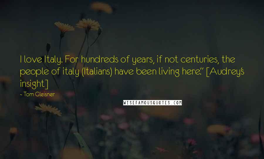 Tom Gleisner Quotes: I love Italy. For hundreds of years, if not centuries, the people of italy (Italians) have been living here." [Audrey's insight]