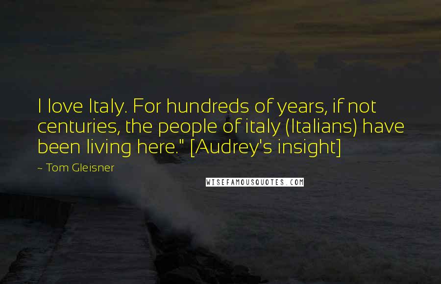 Tom Gleisner Quotes: I love Italy. For hundreds of years, if not centuries, the people of italy (Italians) have been living here." [Audrey's insight]