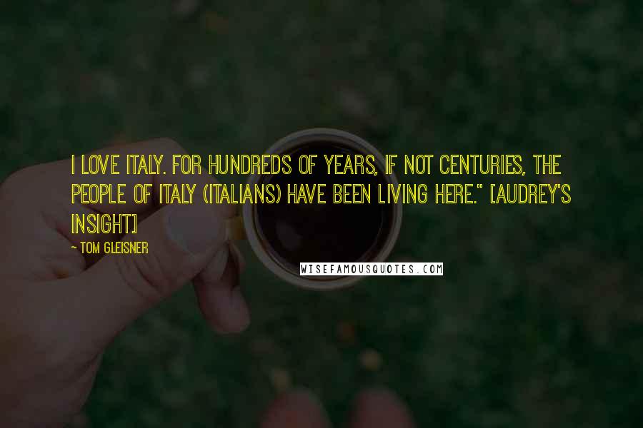 Tom Gleisner Quotes: I love Italy. For hundreds of years, if not centuries, the people of italy (Italians) have been living here." [Audrey's insight]