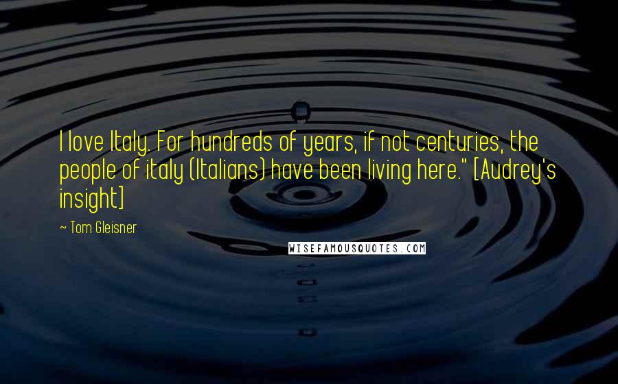 Tom Gleisner Quotes: I love Italy. For hundreds of years, if not centuries, the people of italy (Italians) have been living here." [Audrey's insight]