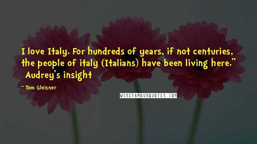 Tom Gleisner Quotes: I love Italy. For hundreds of years, if not centuries, the people of italy (Italians) have been living here." [Audrey's insight]