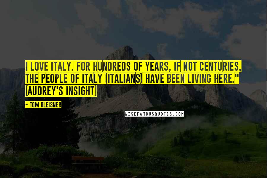 Tom Gleisner Quotes: I love Italy. For hundreds of years, if not centuries, the people of italy (Italians) have been living here." [Audrey's insight]