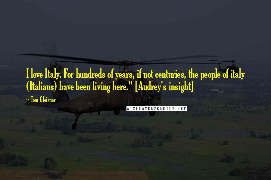 Tom Gleisner Quotes: I love Italy. For hundreds of years, if not centuries, the people of italy (Italians) have been living here." [Audrey's insight]