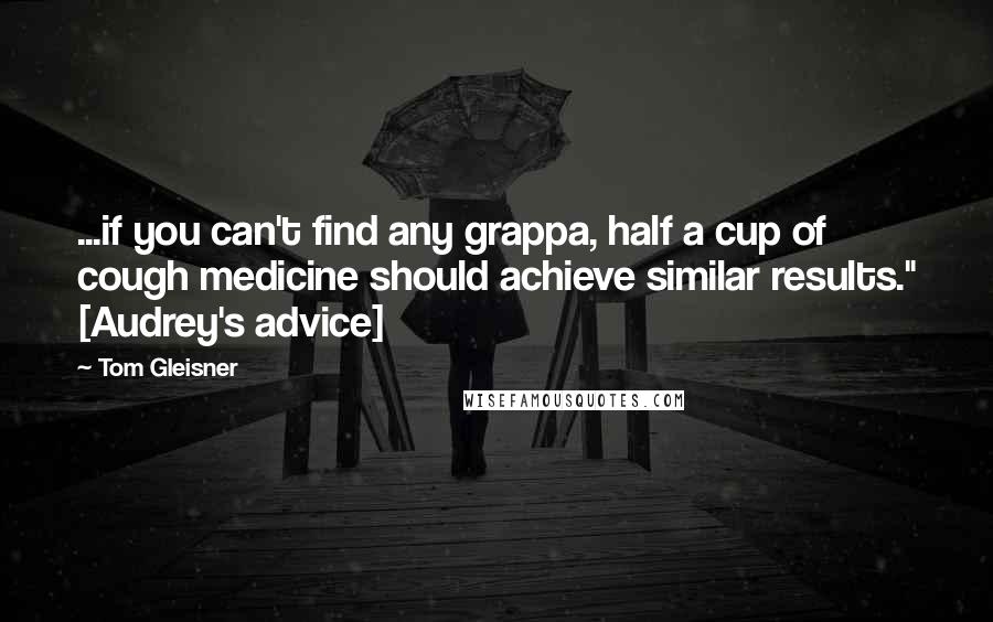 Tom Gleisner Quotes: ...if you can't find any grappa, half a cup of cough medicine should achieve similar results." [Audrey's advice]