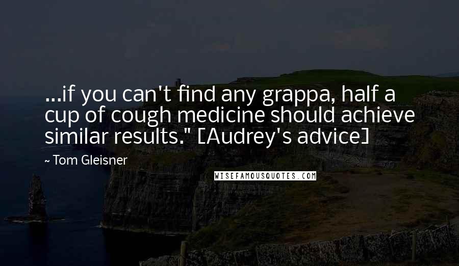 Tom Gleisner Quotes: ...if you can't find any grappa, half a cup of cough medicine should achieve similar results." [Audrey's advice]