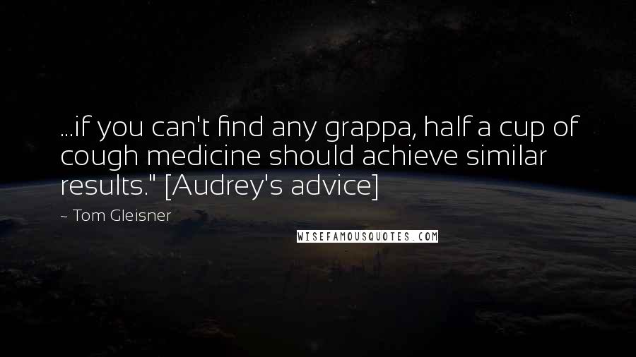 Tom Gleisner Quotes: ...if you can't find any grappa, half a cup of cough medicine should achieve similar results." [Audrey's advice]