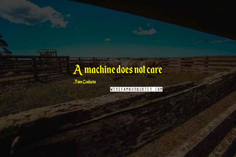 Tom Godwin Quotes: A machine does not care