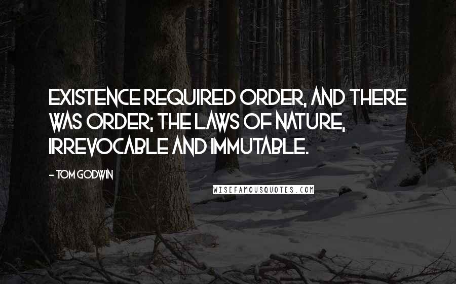 Tom Godwin Quotes: Existence required order, and there was order; the laws of nature, irrevocable and immutable.