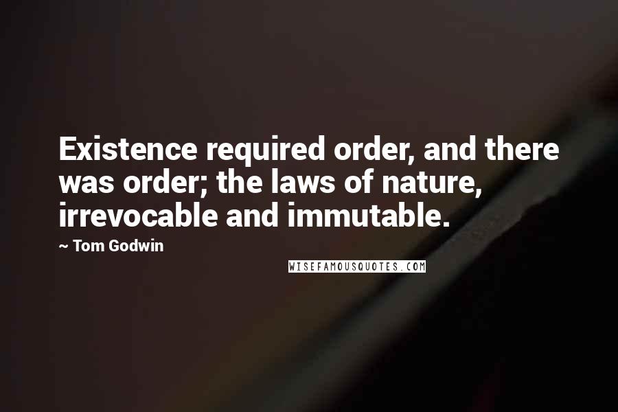 Tom Godwin Quotes: Existence required order, and there was order; the laws of nature, irrevocable and immutable.