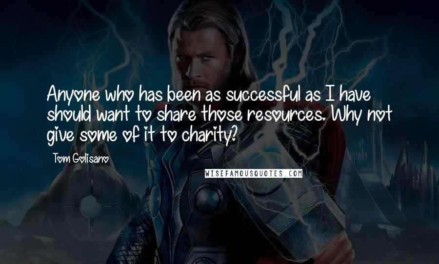 Tom Golisano Quotes: Anyone who has been as successful as I have should want to share those resources. Why not give some of it to charity?