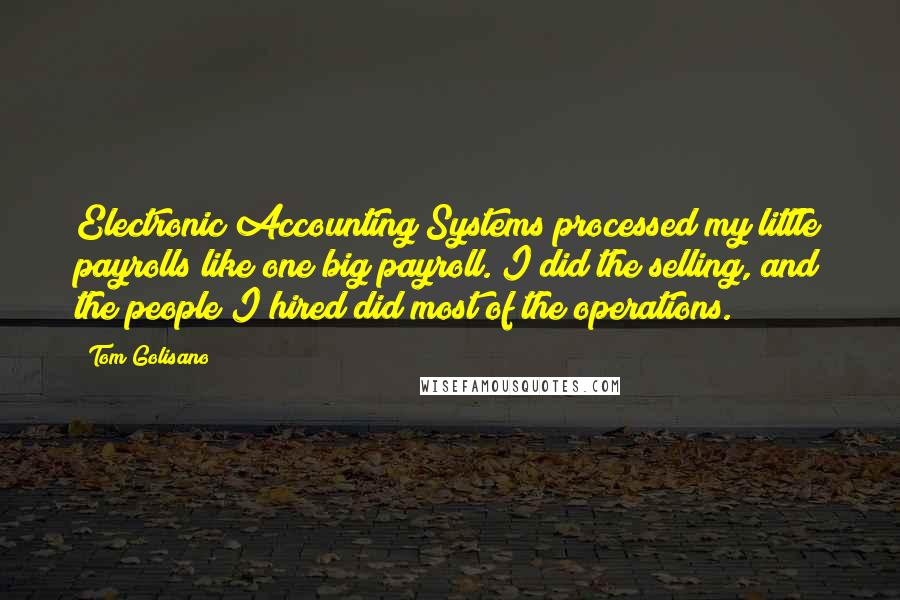 Tom Golisano Quotes: Electronic Accounting Systems processed my little payrolls like one big payroll. I did the selling, and the people I hired did most of the operations.