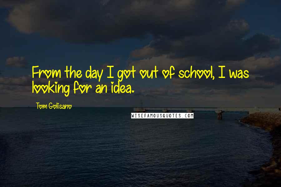 Tom Golisano Quotes: From the day I got out of school, I was looking for an idea.