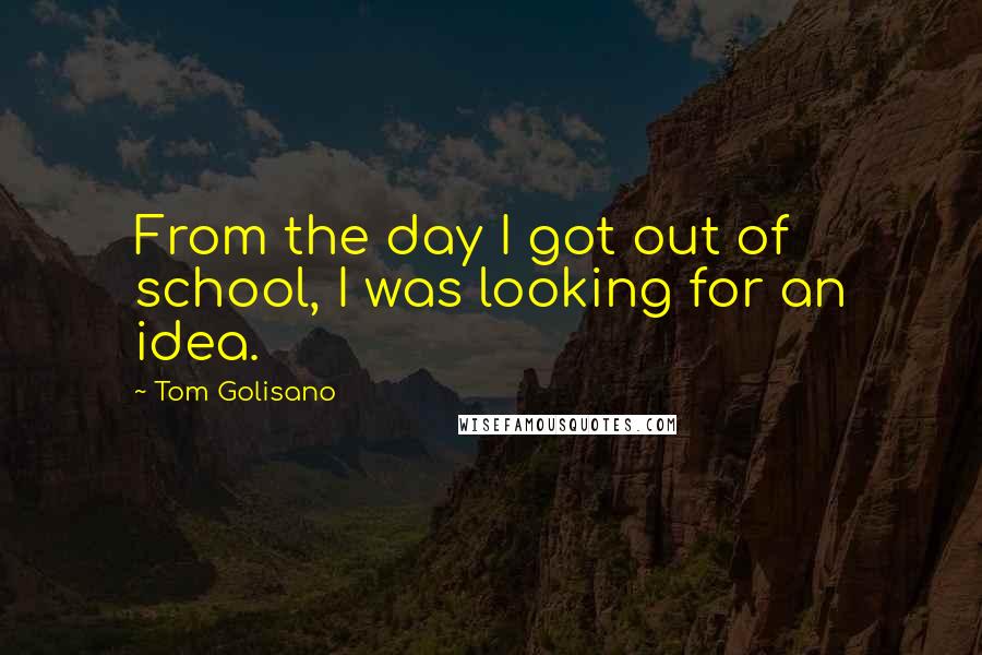 Tom Golisano Quotes: From the day I got out of school, I was looking for an idea.