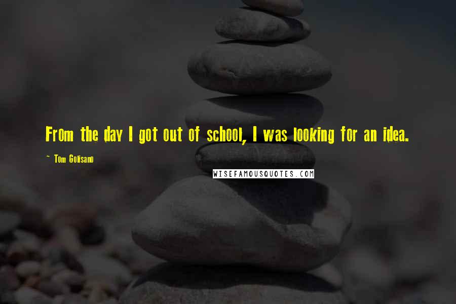 Tom Golisano Quotes: From the day I got out of school, I was looking for an idea.