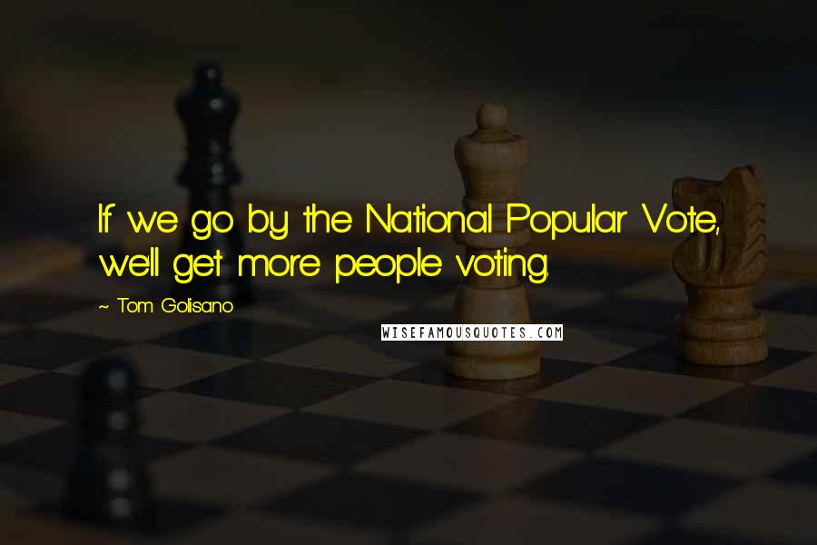 Tom Golisano Quotes: If we go by the National Popular Vote, we'll get more people voting.