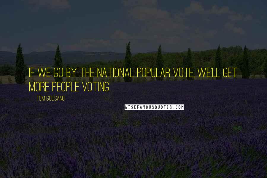 Tom Golisano Quotes: If we go by the National Popular Vote, we'll get more people voting.