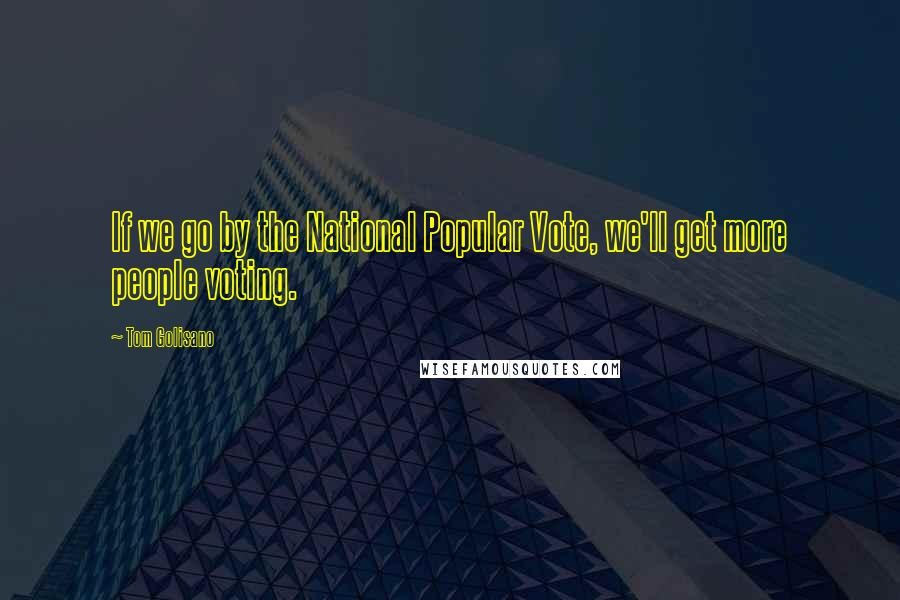 Tom Golisano Quotes: If we go by the National Popular Vote, we'll get more people voting.