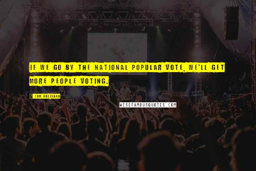 Tom Golisano Quotes: If we go by the National Popular Vote, we'll get more people voting.