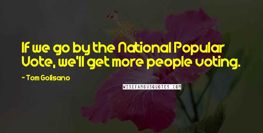 Tom Golisano Quotes: If we go by the National Popular Vote, we'll get more people voting.