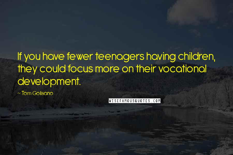 Tom Golisano Quotes: If you have fewer teenagers having children, they could focus more on their vocational development.