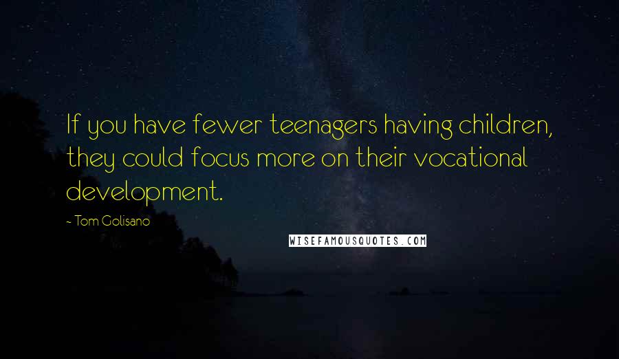 Tom Golisano Quotes: If you have fewer teenagers having children, they could focus more on their vocational development.