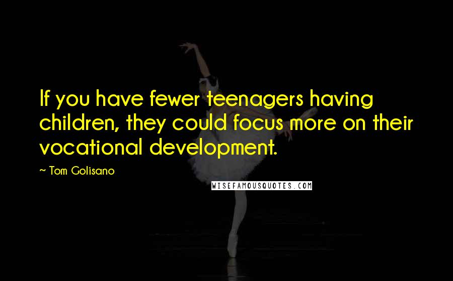 Tom Golisano Quotes: If you have fewer teenagers having children, they could focus more on their vocational development.