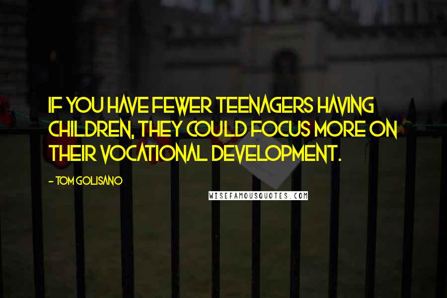 Tom Golisano Quotes: If you have fewer teenagers having children, they could focus more on their vocational development.