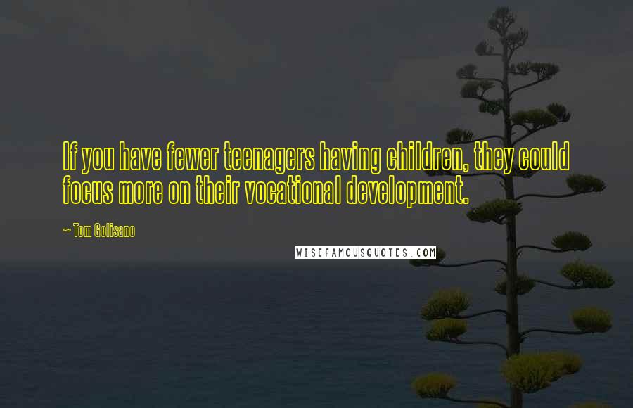 Tom Golisano Quotes: If you have fewer teenagers having children, they could focus more on their vocational development.