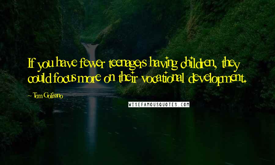 Tom Golisano Quotes: If you have fewer teenagers having children, they could focus more on their vocational development.