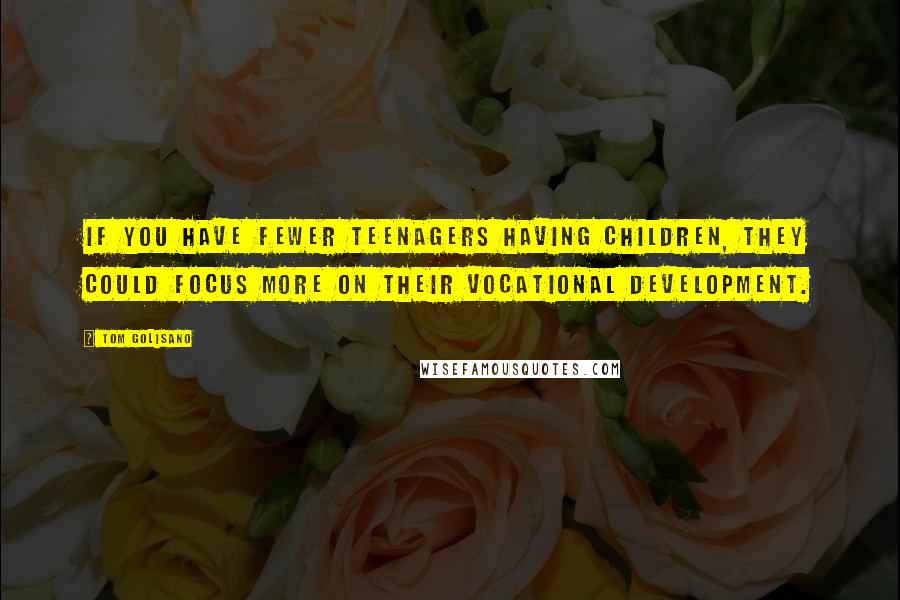 Tom Golisano Quotes: If you have fewer teenagers having children, they could focus more on their vocational development.