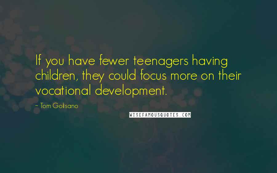 Tom Golisano Quotes: If you have fewer teenagers having children, they could focus more on their vocational development.