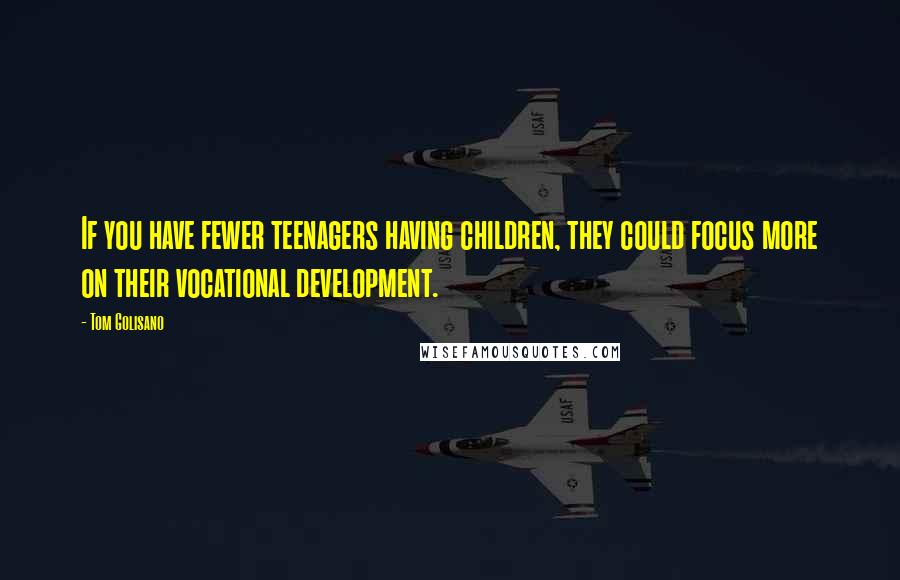 Tom Golisano Quotes: If you have fewer teenagers having children, they could focus more on their vocational development.