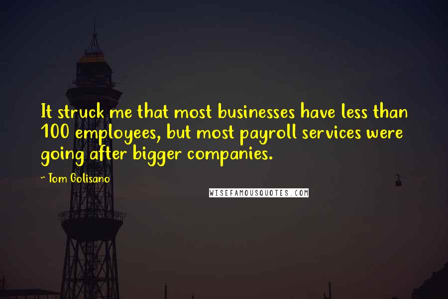 Tom Golisano Quotes: It struck me that most businesses have less than 100 employees, but most payroll services were going after bigger companies.
