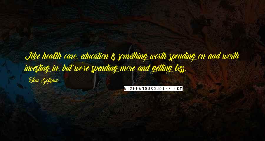 Tom Golisano Quotes: Like health care, education is something worth spending on and worth investing in, but we're spending more and getting less.