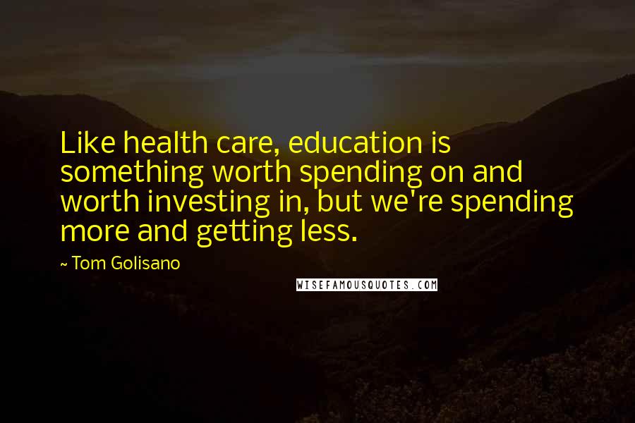 Tom Golisano Quotes: Like health care, education is something worth spending on and worth investing in, but we're spending more and getting less.