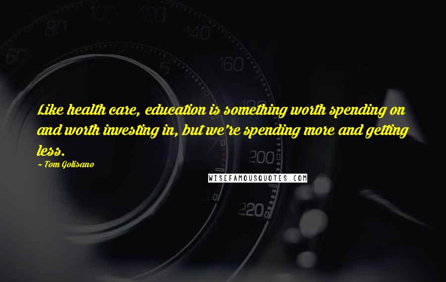 Tom Golisano Quotes: Like health care, education is something worth spending on and worth investing in, but we're spending more and getting less.