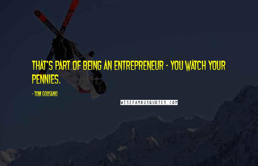 Tom Golisano Quotes: That's part of being an entrepreneur - you watch your pennies.