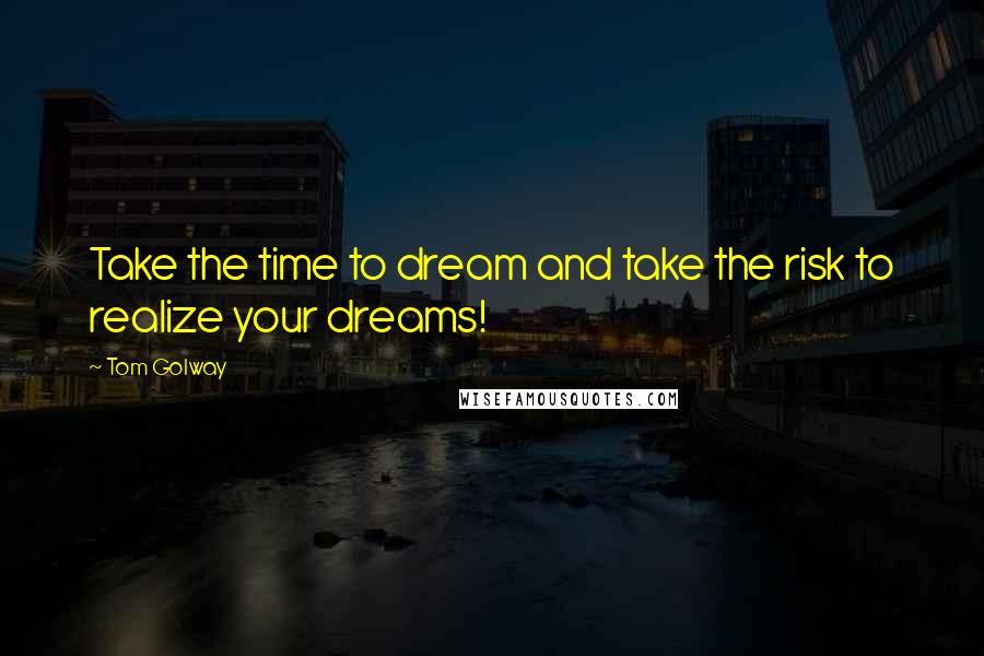 Tom Golway Quotes: Take the time to dream and take the risk to realize your dreams!