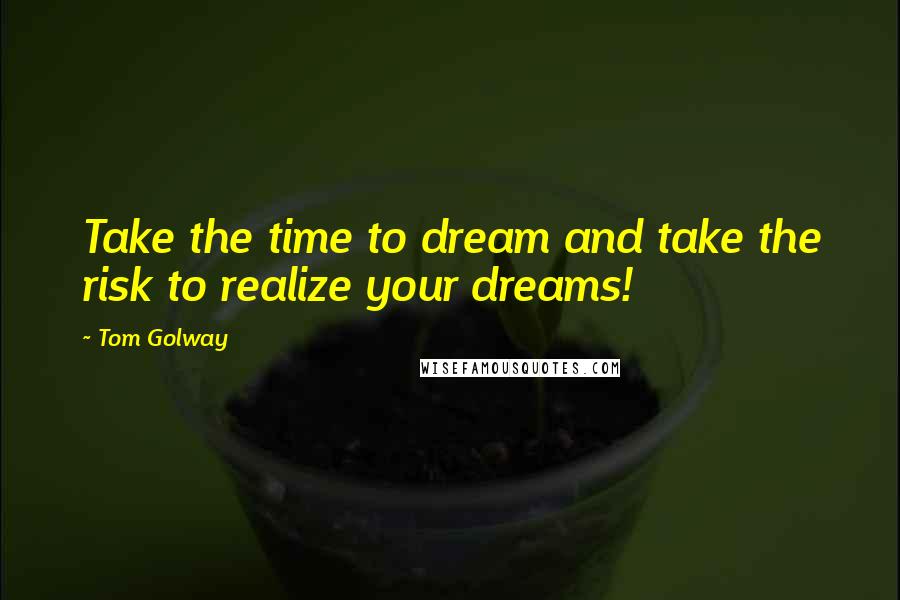 Tom Golway Quotes: Take the time to dream and take the risk to realize your dreams!