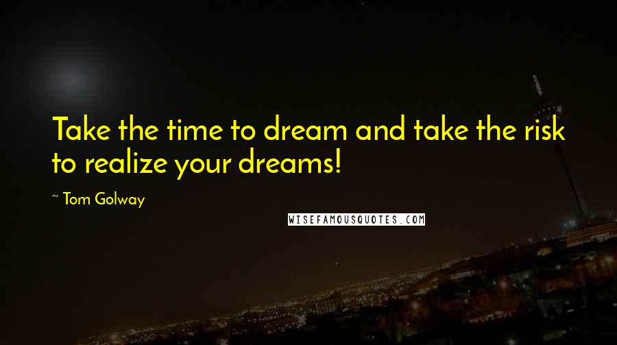 Tom Golway Quotes: Take the time to dream and take the risk to realize your dreams!