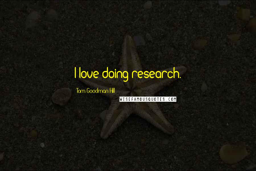 Tom Goodman-Hill Quotes: I love doing research.