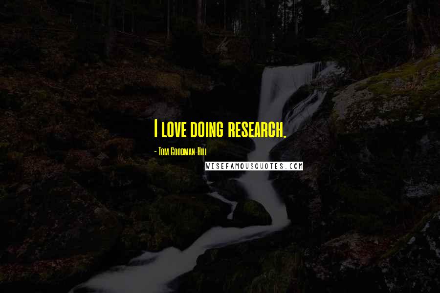 Tom Goodman-Hill Quotes: I love doing research.