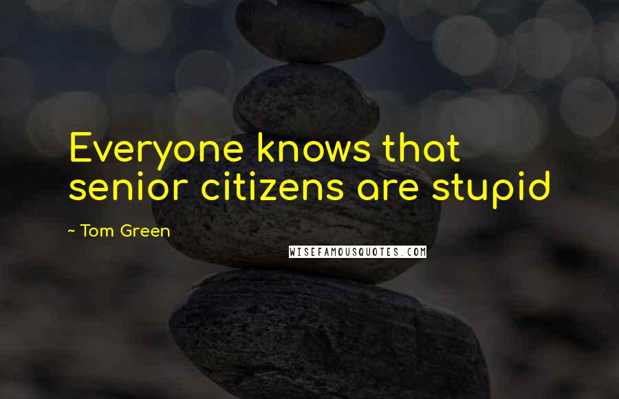 Tom Green Quotes: Everyone knows that senior citizens are stupid