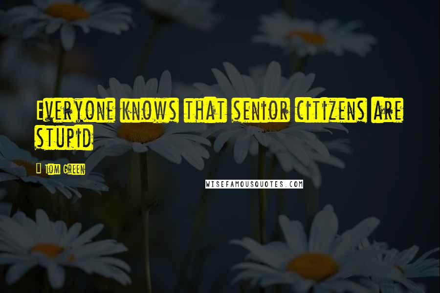 Tom Green Quotes: Everyone knows that senior citizens are stupid