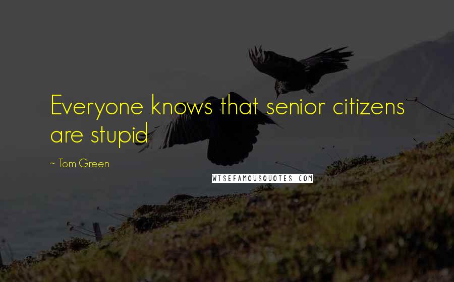 Tom Green Quotes: Everyone knows that senior citizens are stupid