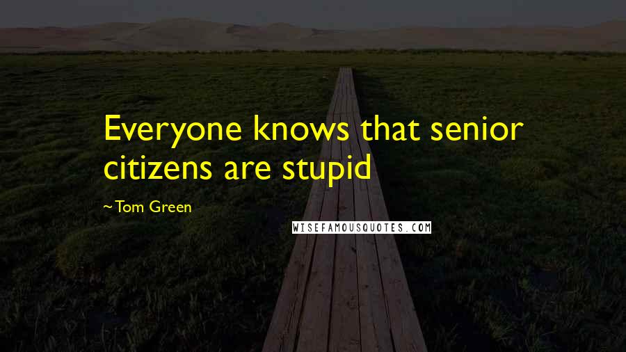 Tom Green Quotes: Everyone knows that senior citizens are stupid