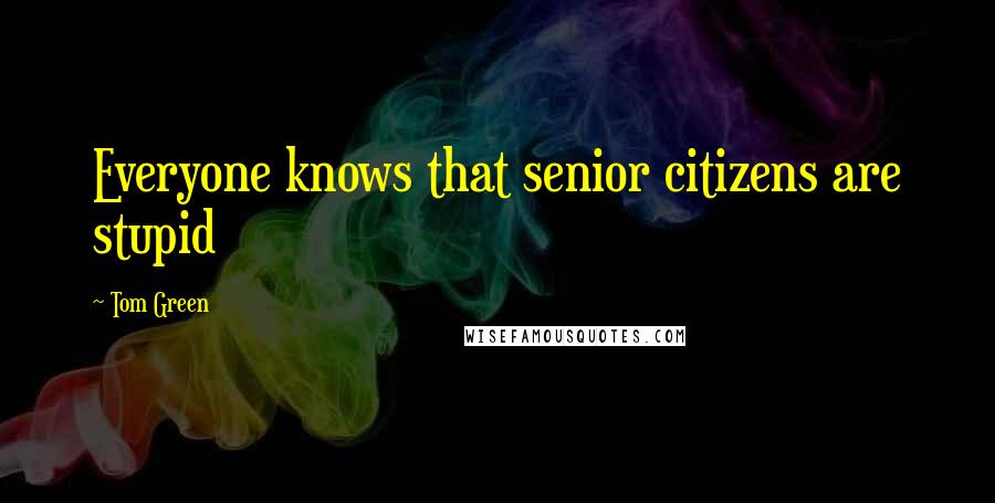 Tom Green Quotes: Everyone knows that senior citizens are stupid