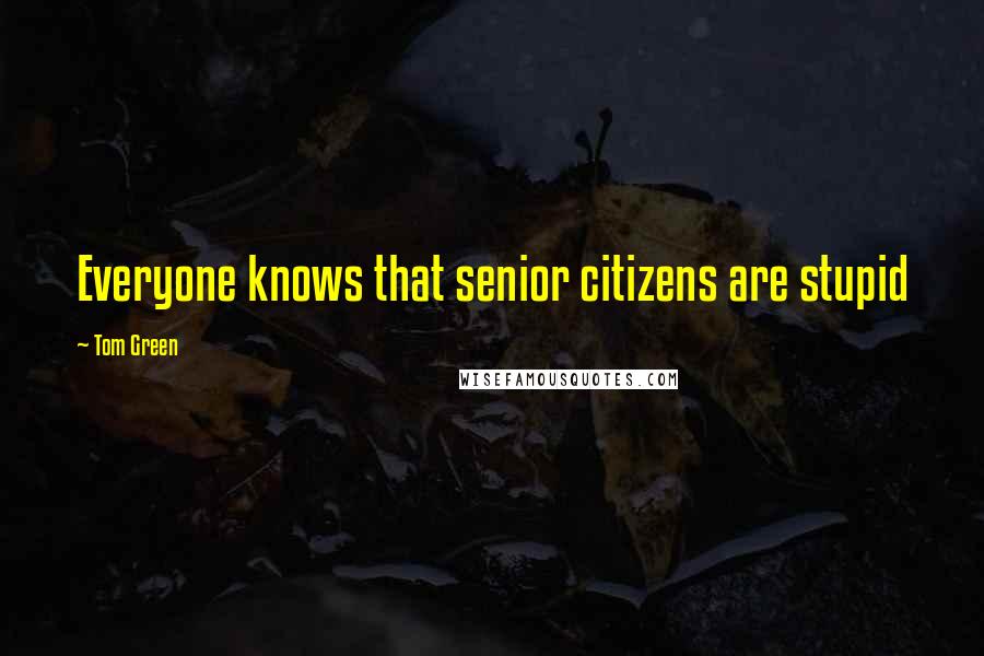 Tom Green Quotes: Everyone knows that senior citizens are stupid