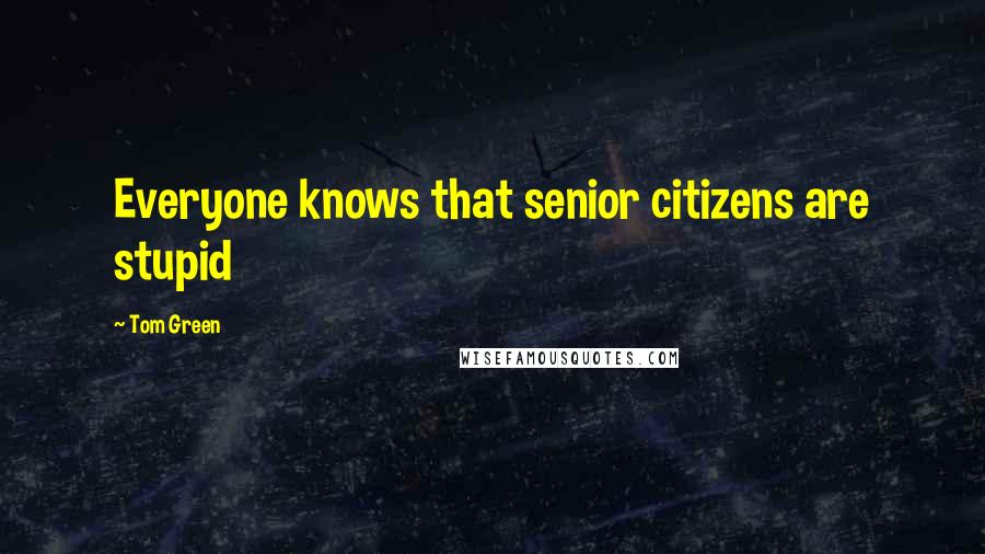 Tom Green Quotes: Everyone knows that senior citizens are stupid