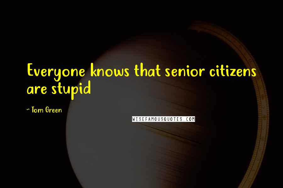 Tom Green Quotes: Everyone knows that senior citizens are stupid